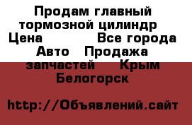 Продам главный тормозной цилиндр › Цена ­ 2 000 - Все города Авто » Продажа запчастей   . Крым,Белогорск